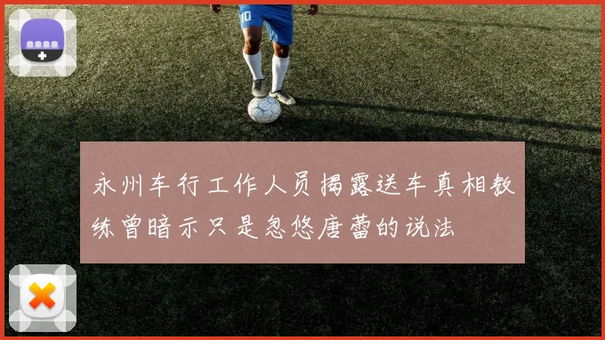 永州车行工作人员揭露送车真相教练曾暗示只是忽悠唐蕾的说法