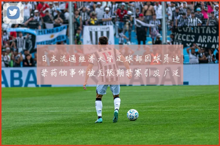 日本流通经济大学足球部因球员违禁药物事件被无限期禁赛引发广泛关注