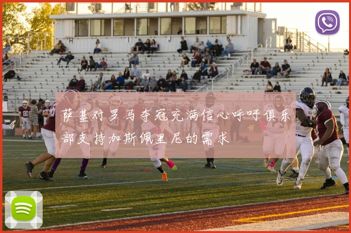 萨基对罗马夺冠充满信心呼吁俱乐部支持加斯佩里尼的需求