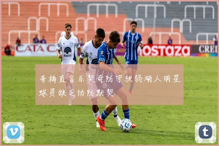 夸梅直言东契奇防守软弱湖人明星球员缺乏协防默契