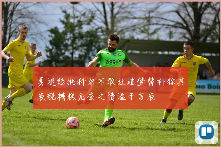 勇迷怒批科尔不敢让追梦替补称其表现糟糕无奈之情溢于言表